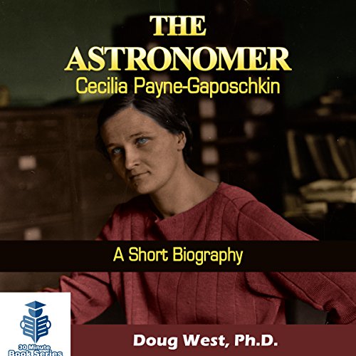 The Astronomer Cecilia Payne-Gaposchkin - A Short Biography