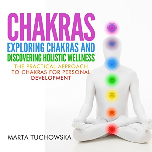 Chakras: Exploring Chakras and Discovering Holistic Wellness