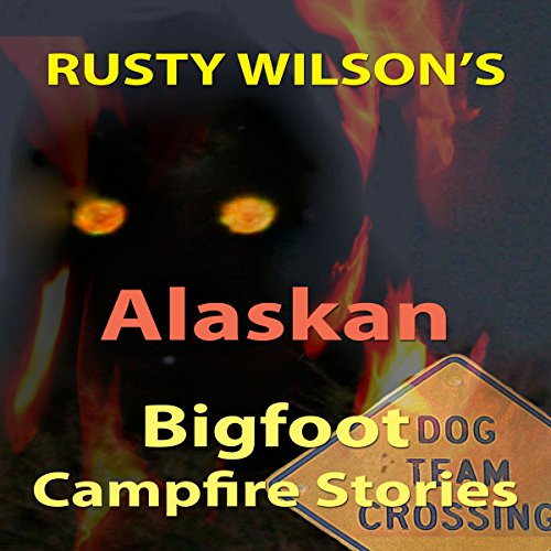 Rusty Wilson's Alaskan Bigfoot Campfire Stories