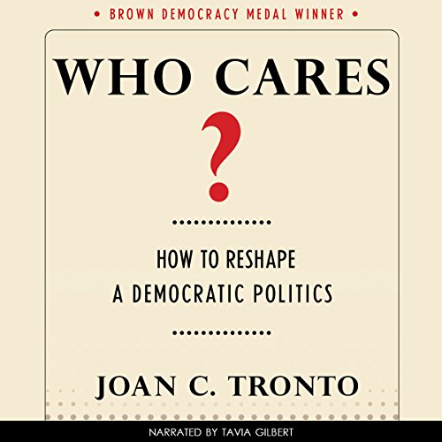 Who Cares? How to Reshape a Democratic Politics by Joan C. Tronto