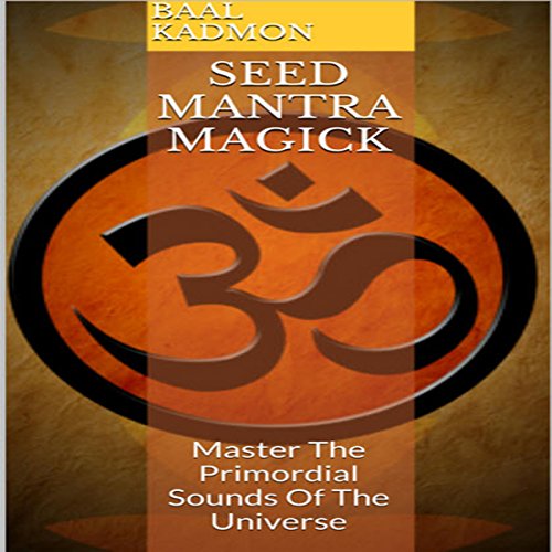 Seed Mantra Magick: Master the Primordial Sounds of the Universe