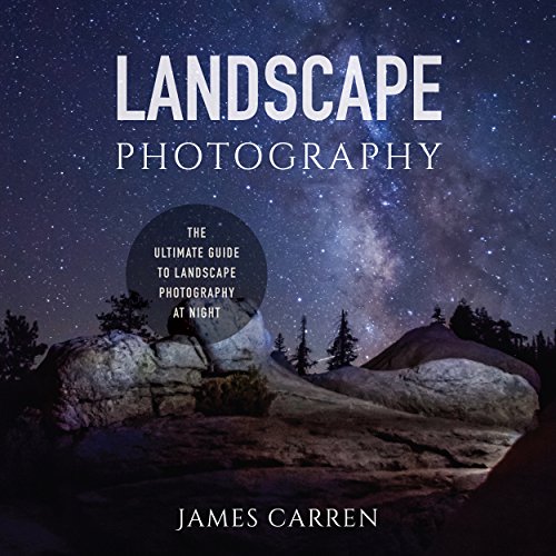 Landscape Photography: The Ultimate Guide to Landscape Photography at Night