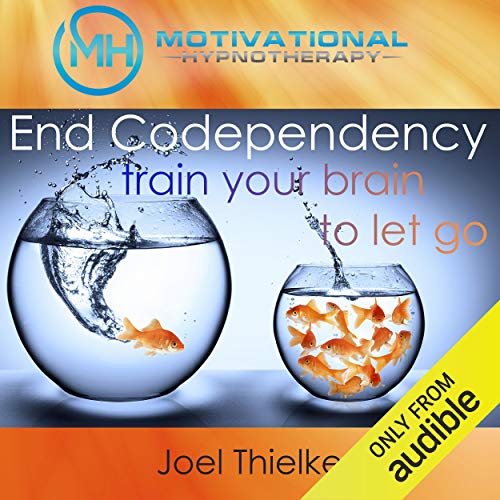 End Codependency: Train Your Brain to Let Go with Self-Hypnosis, Meditation and Affirmations by Joel Thielke