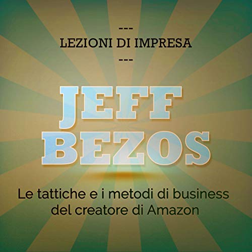 Jeff Bezos. Le tattiche e i metodi di business del creatore di Amazon
