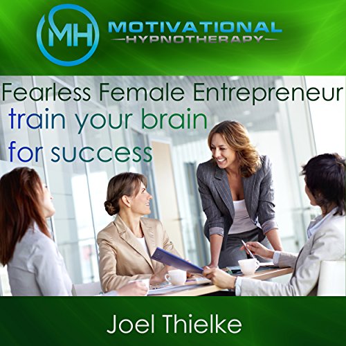 Fearless Female Entrepreneur, Train Your Brain for Success with Self-Hypnosis, Meditation and Affirmations by Joel Thielke