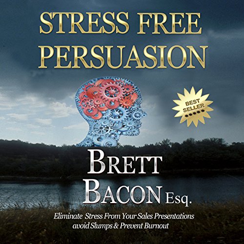 Stress Free Persuasion by Brett Bacon Esq.