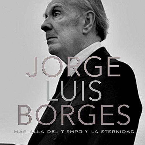 Jorge Luis Borges: Más allá del tiempo y la eternidad [Jorge Luis Borges: Beyond Time and Eternity]