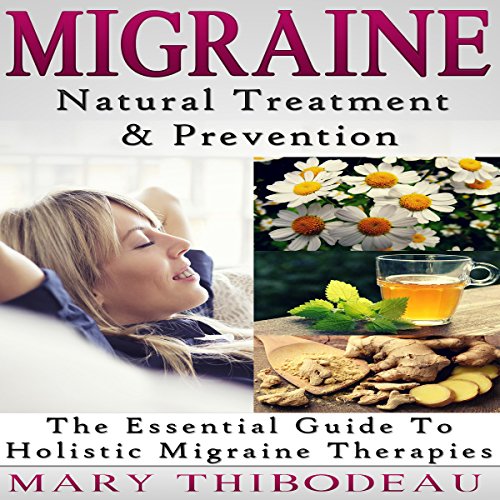 Migraine: Natural Treatment and Prevention: The Essential Guide to Holistic Migraine Therapies
