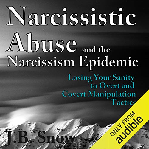 Narcissistic Abuse and the Narcissism Epidemic: Losing Your Sanity to Overt and Covert Manipulation Tactics