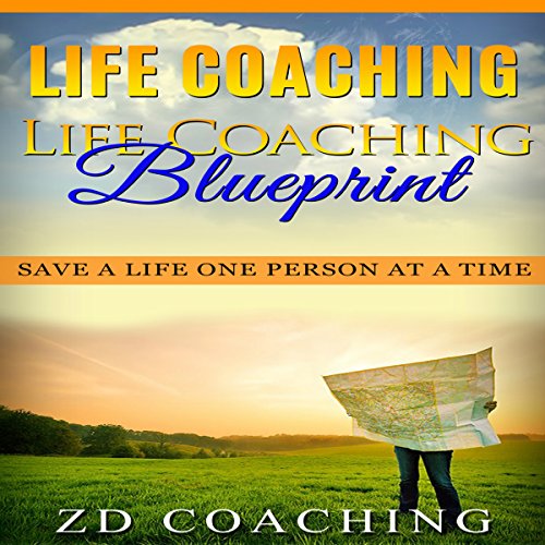 Life Coaching: Life Coaching Blueprint: Save a Life One Person at a Time (Bonus 30 Minute Life Coaching Session - How to Motivate, Inspire, Change Your Life) by ZD Coaching