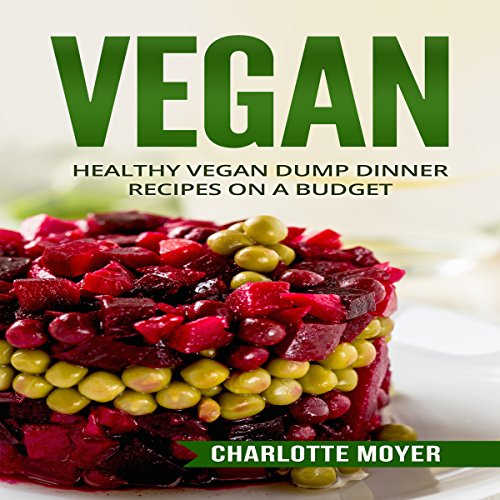 Vegan: Healthy Vegan Dump Dinner Recipes on a Budget