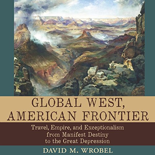 Global West, American Frontier: Travel, Empire, and Exceptionalism from Manifest Destiny to the Great Depression