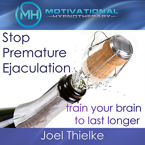 Stop Premature Ejaculation, Train Your Brain to Last Longer with Self-Hypnosis, Meditation and Affirmations by Joel Thielke