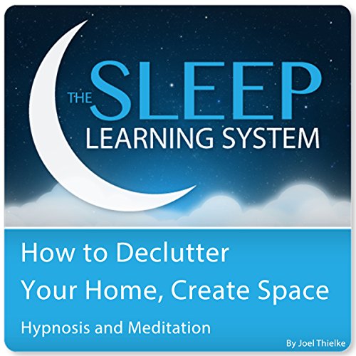 How to Declutter Your Home, Create Space with Hypnosis, Meditation, and Affirmations by Joel Thielke