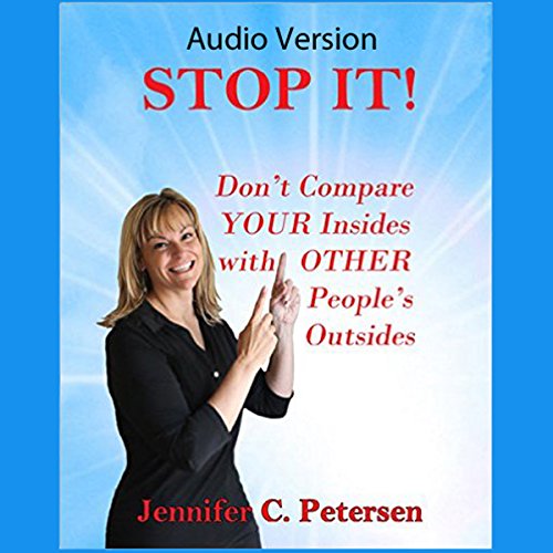 STOP IT! Don't Compare Your Insides with Other People's Outsides by Jennifer C. Petersen