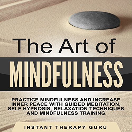 The Art of Mindfulness: Practice Mindfulness and Increase Inner Peace with Guided Meditation, Self Hypnosis