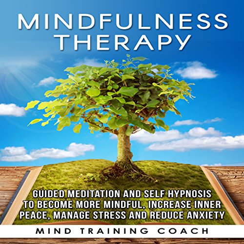 Mindfulness Therapy: Guided Meditation and Self Hypnosis to Become More Mindful