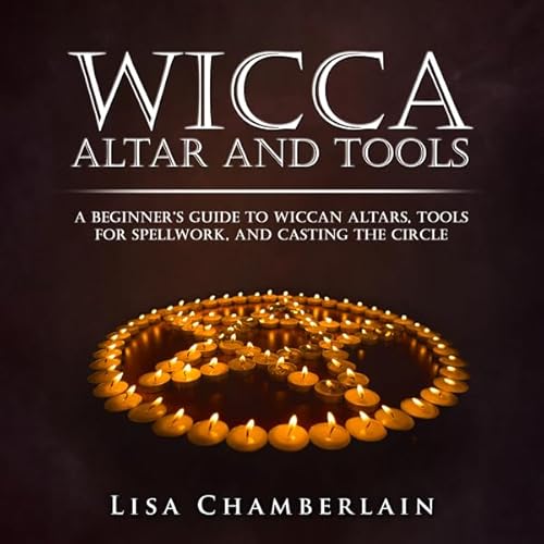 Wicca Altar and Tools: A Beginner's Guide to Wiccan Altars, Tools for Spellwork, and Casting the Circle by Lisa Chamberlain