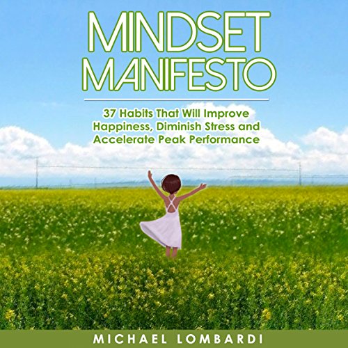 Mindset Manifesto: 37 Habits That Will Improve Happiness, Diminish Stress and Accelerate Peak Performance