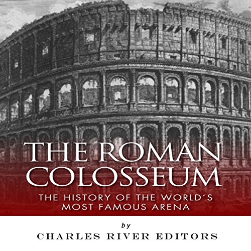 The Roman Colosseum by Charles River Editors