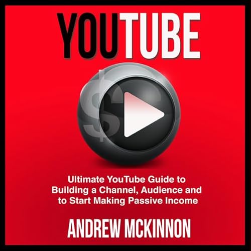 YouTube: Ultimate YouTube Guide to Building a Channel, Audience and to Start Making Passive Income