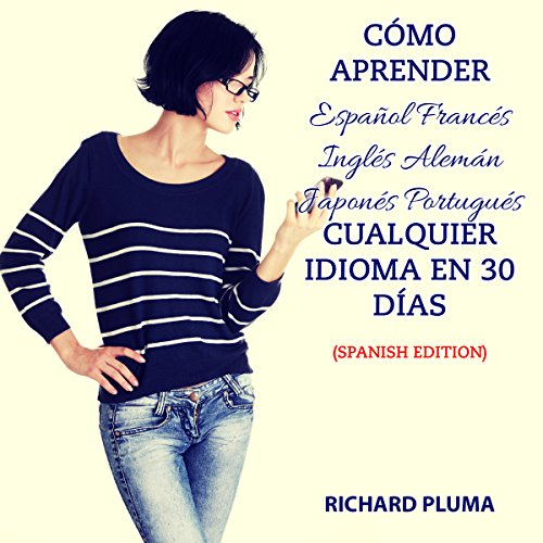 Cómo Aprender Español, Francés, Inglés, Alemán, Japonés, Portugués, Cualquier Idioma en 30 Días [How to Learn English, French, Spanish, German, Japanese, Portuguese, or Any Language in 30 Days]