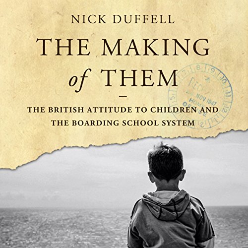The Making of Them: The British Attitude to Children and the Boarding School System by Nick Duffell