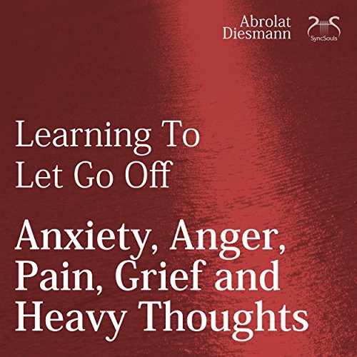 Learning To Let Go Off Anxiety, Anger, Pain, Grief and Heavy Thoughts