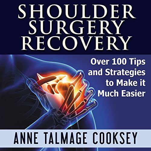 Shoulder Surgery Recovery: Over 100 Tips and Strategies to Make It Much Easier by Anne Talmage Cooksey