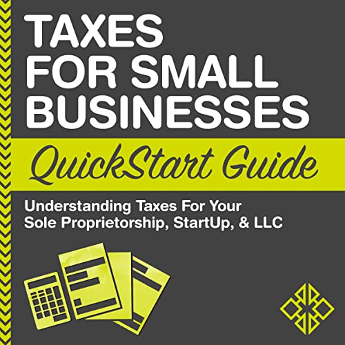 Taxes for Small Businesses QuickStart Guide - Understanding Taxes for Your Sole Proprietorship, Startup, & LLC