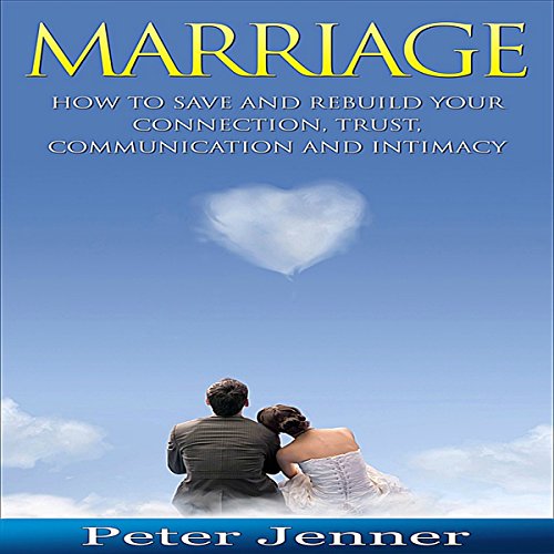 Marriage: How to Save and Rebuild Your Connection, Trust, Communication and Intimacy