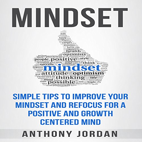 Mindset: Simple Tips to Improve Your Mindset and Refocus for a Positive and Growth-Centered Mind