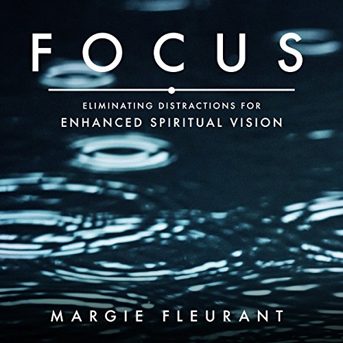 Focus: Eliminating Distractions for Enhanced Spiritual Vision by Margie Fleurant
