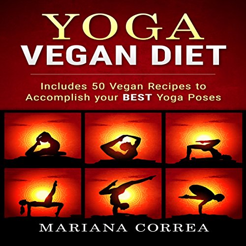 Yoga Vegan Diet: Includes 50 Vegan Recipes to Accomplish Your Best Yoga Poses