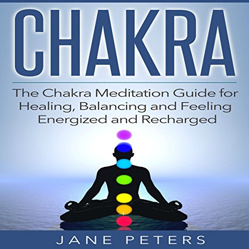 Chakras: The Chakra Meditation Guide for Healing, Balancing and Feeling Energized and Recharged