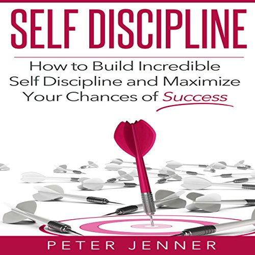 Self Discipline: How to Build Incredible Self Discipline and Maximize Your Chances of Success