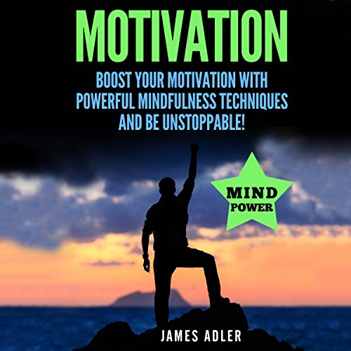 Motivation: Boost Your Motivation with Powerful Mindfulness Techniques and Be Unstoppable