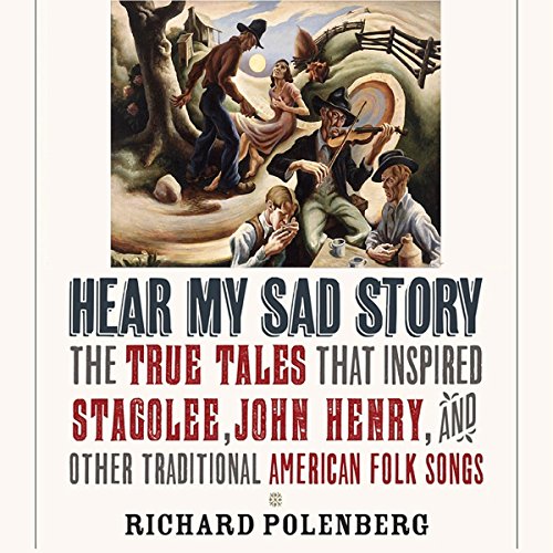 Hear My Sad Story: The True Tales That Inspired "Stagolee", "John Henry", and Other Traditional American Folk Songs
