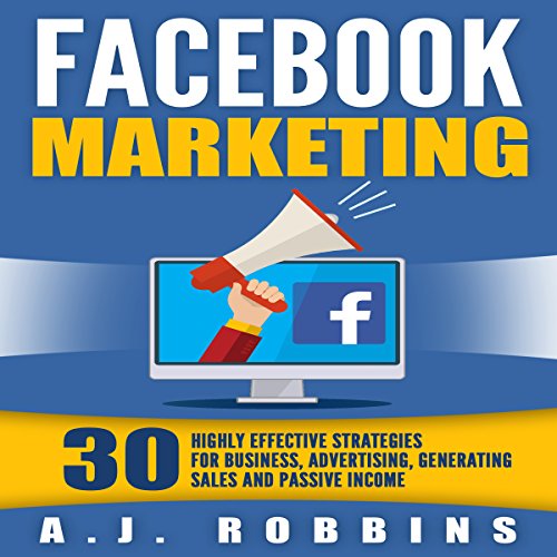 Facebook Marketing: 30 Highly Effective Strategies for Business, Advertising, Generating Sales, and Passive Income