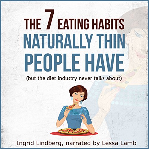 Naturally Thin: The 7 Eating Habits Naturally Thin People Have, but the Diet Industry Never Talks About