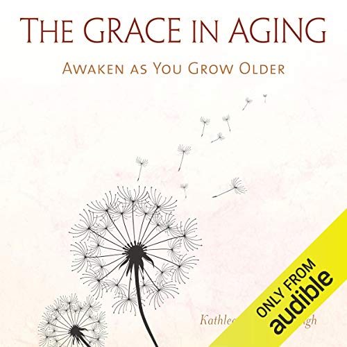 The Grace in Aging by Kathleen Dowling Singh