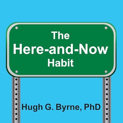 The Here-and-Now Habit by Hugh G. Byrne PhD