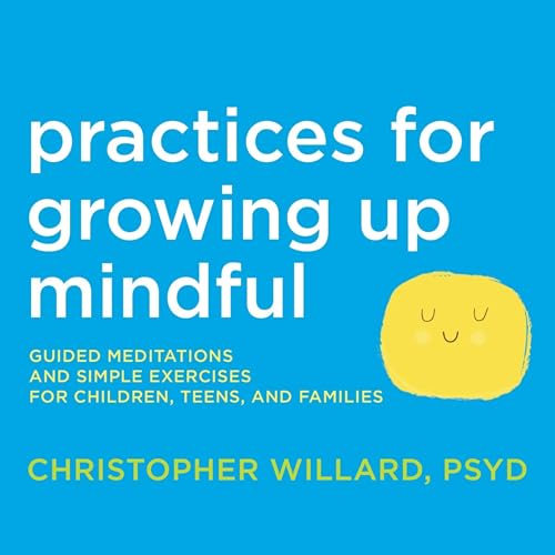 Practices for Growing Up Mindful by Christopher Willard PsyD