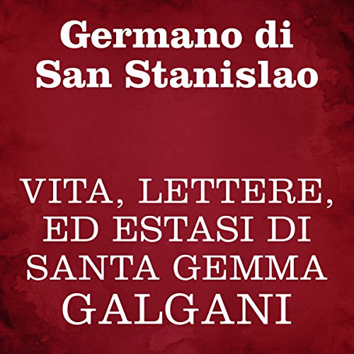 Vita, lettere, ed estasi di Santa Gemma Galgani by Germano di San Stanislao