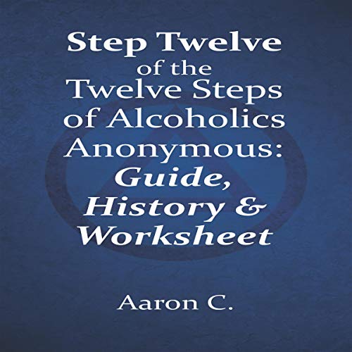 Step Twelve of the Twelve Steps of Alcoholics Anonymous by Aaron C