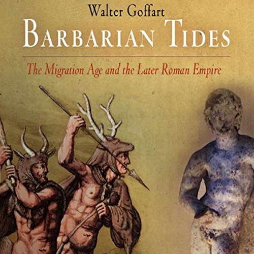 Barbarian Tides: The Migration Age and the Later Roman Empire by Walter Goffart