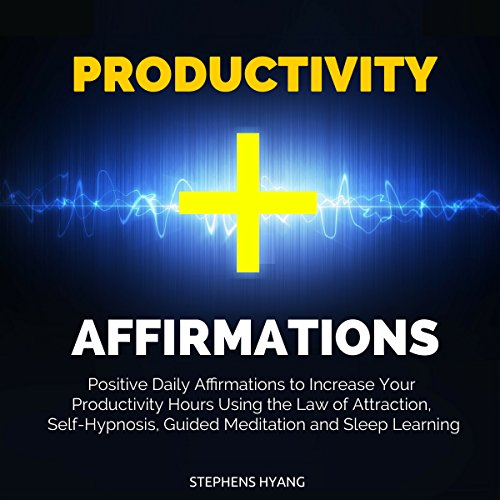 Productivity Affirmations: Positive Daily Affirmations to Increase Your Productivity Hours Using the Law of Attraction, Self-Hypnosis, Guided Meditation and Sleep Learning by Stephens Hyang