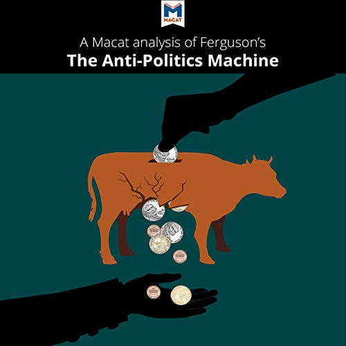Analysis: A Macat Analysis of James Ferguson's The Anti-Politics Machine: "Development," Depoliticization, and Bureaucratic Power in Lesotho