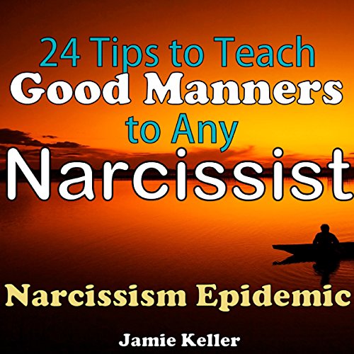 Narcissism Epidemic: 24 Tips to Teach Good Manners to Any Narcissist