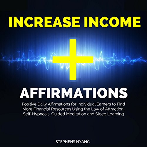 Increase Income Affirmations: Positive Daily Affirmations for Individual Earners to Find More Financial Resources Using the Law of Attraction, Self-Hypnosis, Guided Meditation and Sleep Learning by Stephens Hyang